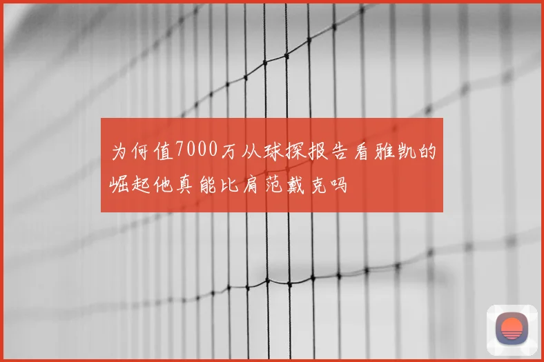 为何值7000万从球探报告看雅凯的崛起他真能比肩范戴克吗