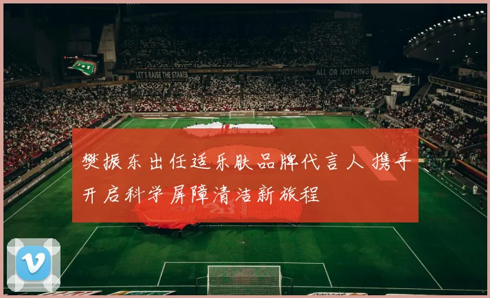 樊振东出任适乐肤品牌代言人 携手开启科学屏障清洁新旅程