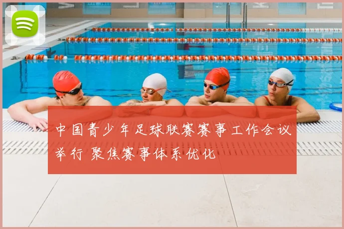 中国青少年足球联赛赛事工作会议举行 聚焦赛事体系优化