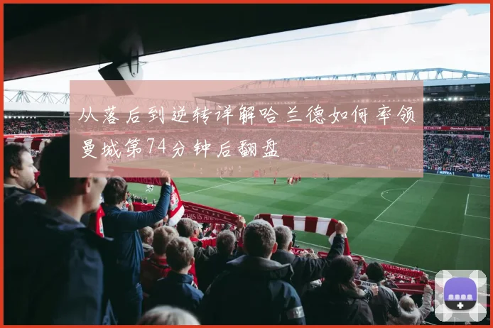 从落后到逆转详解哈兰德如何率领曼城第74分钟后翻盘