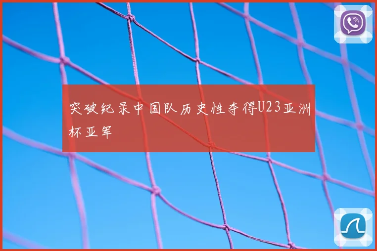 突破纪录中国队历史性夺得U23亚洲杯亚军