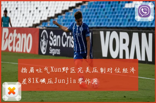 扬眉吐气Xun野区完美压制对位经济差81K碾压Junjia零作用
