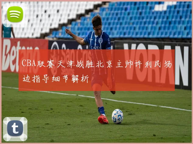 CBA联赛天津战胜北京主帅许利民场边指导细节解析