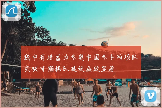 稳中有进蓄力冬奥中国冬季两项队突破可期梯队建设成效显著